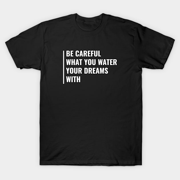 Be Careful What You Water Your Dreams With T-Shirt by kamodan